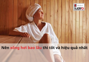 Nên Xông Hơi Bao Lâu Thì Tốt Và Hiệu Quả Nhất? 10 Xông hơi bao lâu thì tốt và hiệu quả